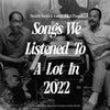 SONGS WE LISTENED TO A LOT IN 2022